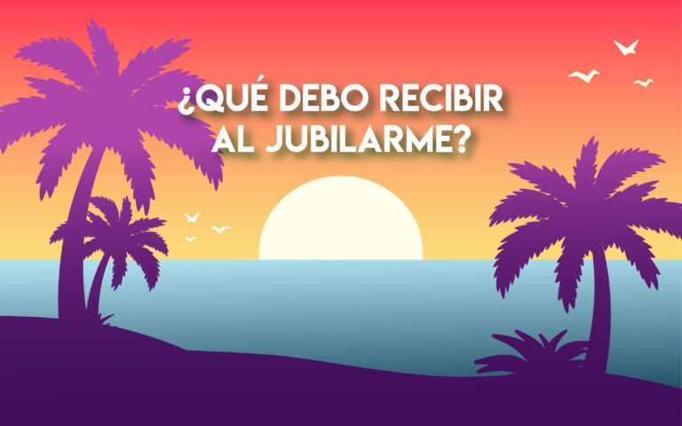 ¿Qué debo recibir al jubilarme?